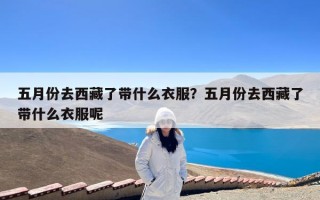 五月份去西藏了带什么衣服？五月份去西藏了带什么衣服呢