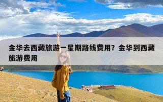金华去西藏旅游一星期路线费用？金华到西藏旅游费用