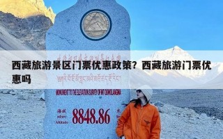 西藏旅游景区门票优惠政策？西藏旅游门票优惠吗