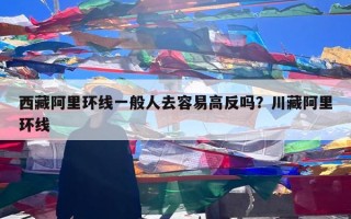 西藏阿里环线一般人去容易高反吗？川藏阿里环线