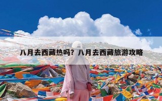 八月去西藏热吗？八月去西藏旅游攻略