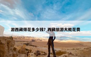 游西藏得花多少钱？西藏旅游大概花费
