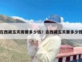 在西藏五天需要多少钱？去西藏五天要多少钱
