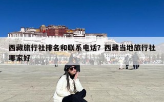 西藏旅行社排名和联系电话？西藏当地旅行社哪家好