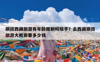 跟团西藏旅游有年龄限制吗知乎？去西藏跟团旅游大概需要多少钱