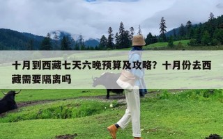 十月到西藏七天六晚预算及攻略？十月份去西藏需要隔离吗