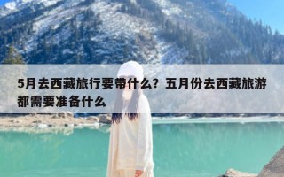 5月去西藏旅行要带什么？五月份去西藏旅游都需要准备什么