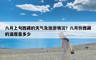 八月上旬西藏的天气及旅游情况？八月份西藏的温度是多少