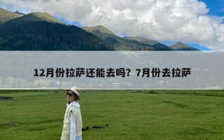 12月份拉萨还能去吗？7月份去拉萨
