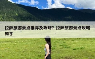 拉萨旅游景点推荐及攻略？拉萨旅游景点攻略知乎