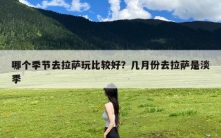 哪个季节去拉萨玩比较好？几月份去拉萨是淡季