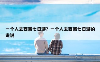 一个人去西藏七日游？一个人去西藏七日游的说说