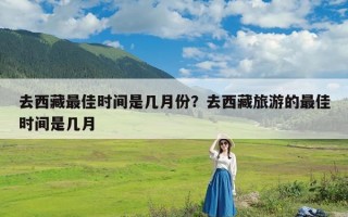 去西藏最佳时间是几月份？去西藏旅游的最佳时间是几月