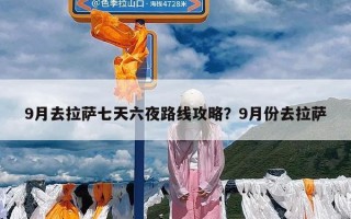 9月去拉萨七天六夜路线攻略？9月份去拉萨