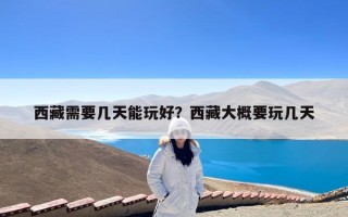 西藏需要几天能玩好？西藏大概要玩几天
