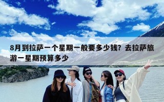 8月到拉萨一个星期一般要多少钱？去拉萨旅游一星期预算多少