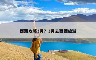 西藏攻略3月？3月去西藏旅游