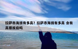 拉萨市海拔有多高？拉萨市海拔有多高 会有高原反应吗