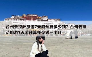 台州去拉萨旅游7天游预算多少钱？台州去拉萨旅游7天游预算多少钱一个月