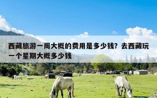 西藏旅游一周大概的费用是多少钱？去西藏玩一个星期大概多少钱