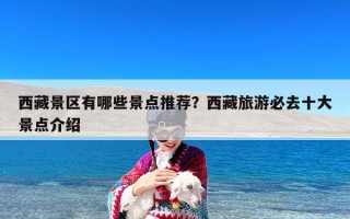 西藏景区有哪些景点推荐？西藏旅游必去十大景点介绍