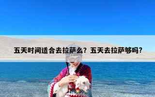 五天时间适合去拉萨么？五天去拉萨够吗?