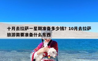 十月去拉萨一星期准备多少钱？10月去拉萨旅游需要准备什么东西
