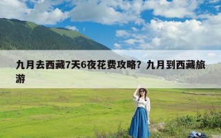 九月去西藏7天6夜花费攻略？九月到西藏旅游