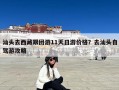 汕头去西藏跟团游11天日游价格？去汕头自驾游攻略