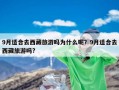9月适合去西藏旅游吗为什么呢？9月适合去西藏旅游吗?