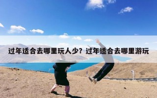 过年适合去哪里玩人少？过年适合去哪里游玩