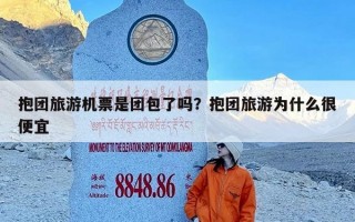 抱团旅游机票是团包了吗？抱团旅游为什么很便宜