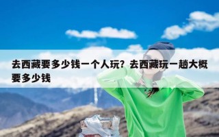 去西藏要多少钱一个人玩？去西藏玩一趟大概要多少钱