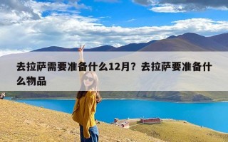 去拉萨需要准备什么12月？去拉萨要准备什么物品