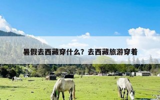 暑假去西藏穿什么？去西藏旅游穿着