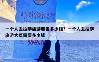 一个人去拉萨旅游要备多少钱？一个人去拉萨旅游大概需要多少钱