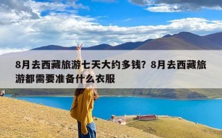 8月去西藏旅游七天大约多钱？8月去西藏旅游都需要准备什么衣服