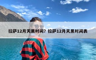 拉萨12月天黑时间？拉萨12月天黑时间表