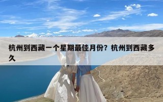 杭州到西藏一个星期最佳月份？杭州到西藏多久