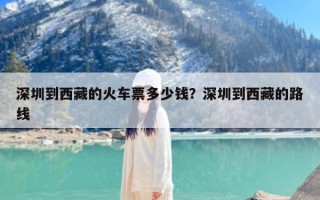深圳到西藏的火车票多少钱？深圳到西藏的路线