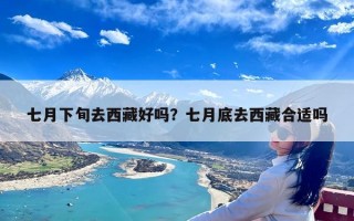 七月下旬去西藏好吗？七月底去西藏合适吗