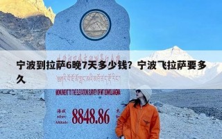宁波到拉萨6晚7天多少钱？宁波飞拉萨要多久