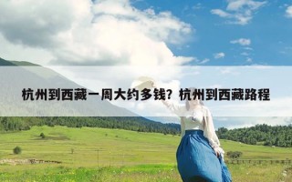 杭州到西藏一周大约多钱？杭州到西藏路程