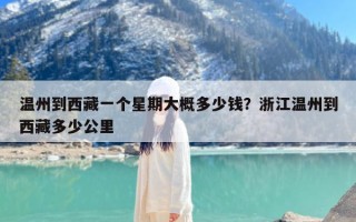 温州到西藏一个星期大概多少钱？浙江温州到西藏多少公里