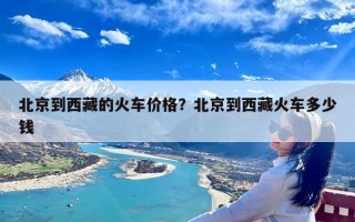 北京到西藏的火车价格？北京到西藏火车多少钱