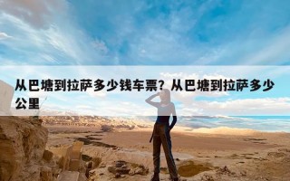 从巴塘到拉萨多少钱车票？从巴塘到拉萨多少公里