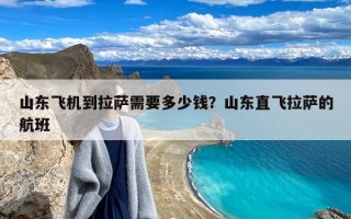 山东飞机到拉萨需要多少钱？山东直飞拉萨的航班