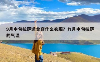 9月中旬拉萨适合穿什么衣服？九月中旬拉萨的气温