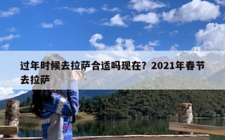 过年时候去拉萨合适吗现在？2021年春节去拉萨