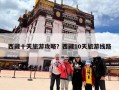 西藏十天旅游攻略？西藏10天旅游线路